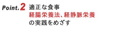 適正な食事：経腸栄養法、経静脈栄養の実践をめざする