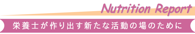 Nutrition Report-栄養士が作り出す新たな活動の場のために