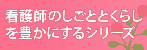 看護師のしごととくらしを豊かにするシリーズ