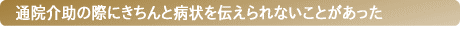 通院介助の際にきちんと病状を伝えられないことがあった